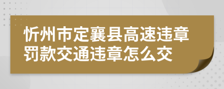 忻州市定襄县高速违章罚款交通违章怎么交