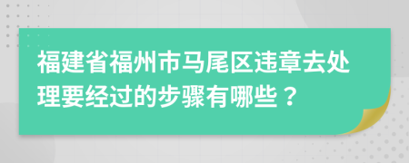 福建省福州市马尾区违章去处理要经过的步骤有哪些？