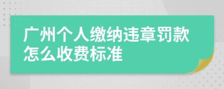 广州个人缴纳违章罚款怎么收费标准