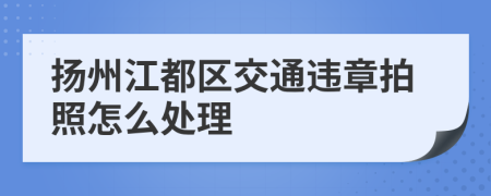 扬州江都区交通违章拍照怎么处理