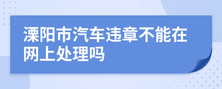 溧阳市汽车违章不能在网上处理吗