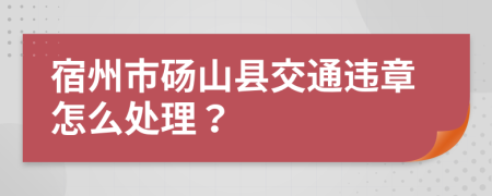 宿州市砀山县交通违章怎么处理？