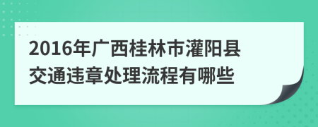 2016年广西桂林市灌阳县交通违章处理流程有哪些