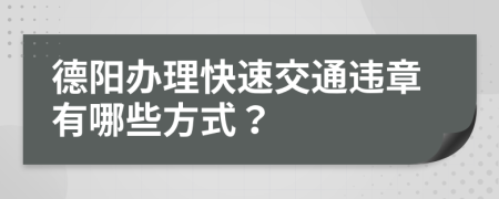 德阳办理快速交通违章有哪些方式？