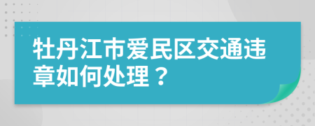 牡丹江市爱民区交通违章如何处理？