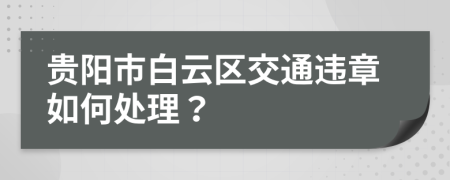 贵阳市白云区交通违章如何处理？