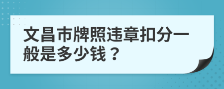 文昌市牌照违章扣分一般是多少钱？