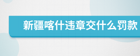 新疆喀什违章交什么罚款