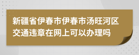 新疆省伊春市伊春市汤旺河区交通违章在网上可以办理吗