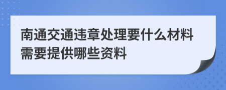 南通交通违章处理要什么材料需要提供哪些资料