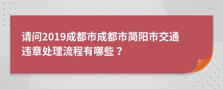 请问2019成都市成都市简阳市交通违章处理流程有哪些？