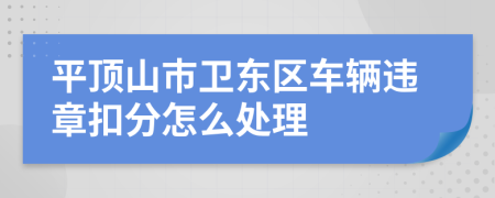 平顶山市卫东区车辆违章扣分怎么处理