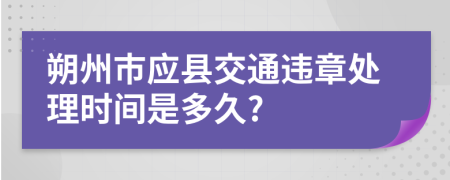 朔州市应县交通违章处理时间是多久?