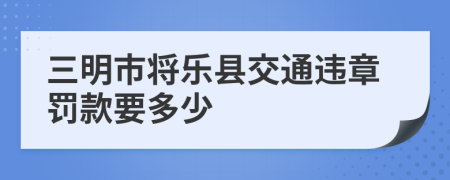 三明市将乐县交通违章罚款要多少