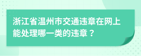 浙江省温州市交通违章在网上能处理哪一类的违章？