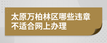 太原万柏林区哪些违章不适合网上办理