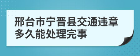 邢台市宁晋县交通违章多久能处理完事