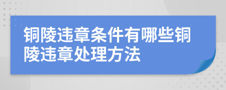 铜陵违章条件有哪些铜陵违章处理方法