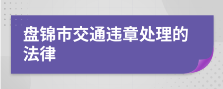盘锦市交通违章处理的法律
