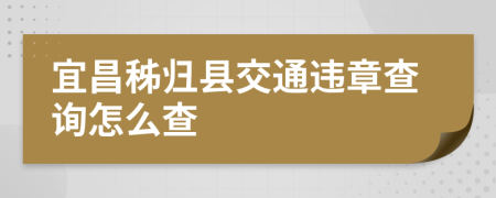 宜昌秭归县交通违章查询怎么查