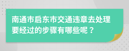 南通市启东市交通违章去处理要经过的步骤有哪些呢？