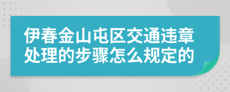 伊春金山屯区交通违章处理的步骤怎么规定的