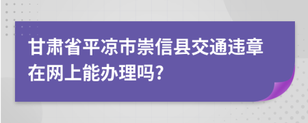 甘肃省平凉市崇信县交通违章在网上能办理吗?