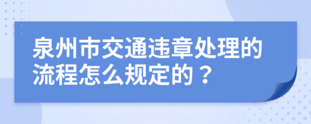 泉州市交通违章处理的流程怎么规定的？