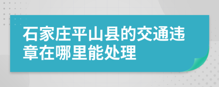 石家庄平山县的交通违章在哪里能处理