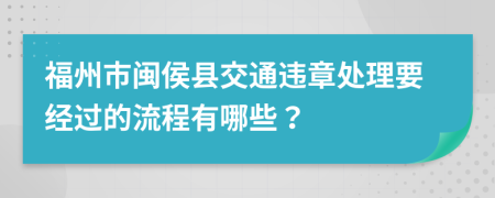 福州市闽侯县交通违章处理要经过的流程有哪些？