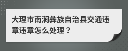 大理市南涧彝族自治县交通违章违章怎么处理？