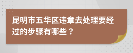 昆明市五华区违章去处理要经过的步骤有哪些？