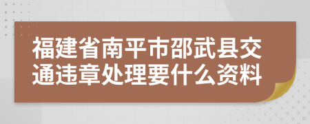 福建省南平市邵武县交通违章处理要什么资料