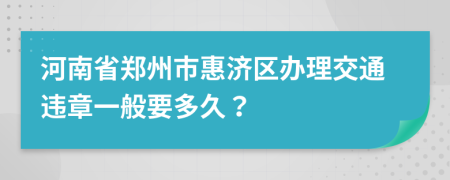 河南省郑州市惠济区办理交通违章一般要多久？