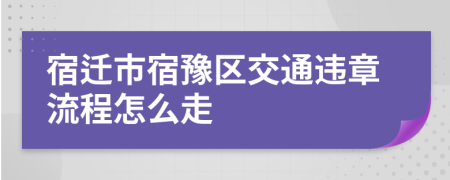 宿迁市宿豫区交通违章流程怎么走