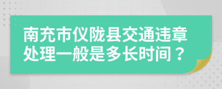 南充市仪陇县交通违章处理一般是多长时间？