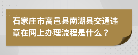 石家庄市高邑县南湖县交通违章在网上办理流程是什么？