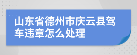 山东省德州市庆云县驾车违章怎么处理