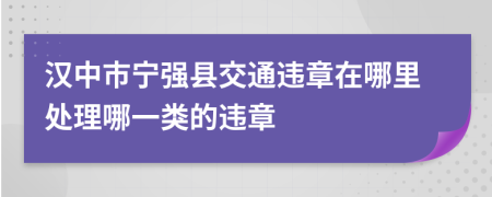 汉中市宁强县交通违章在哪里处理哪一类的违章