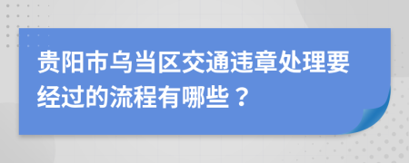 贵阳市乌当区交通违章处理要经过的流程有哪些？