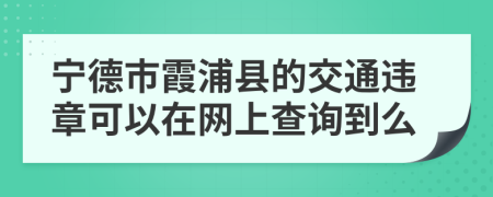 宁德市霞浦县的交通违章可以在网上查询到么