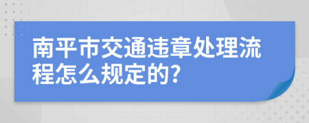 南平市交通违章处理流程怎么规定的?