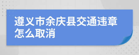 遵义市余庆县交通违章怎么取消