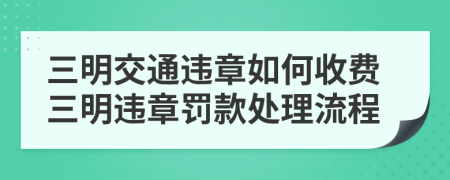 三明交通违章如何收费三明违章罚款处理流程