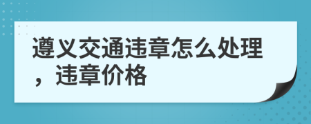 遵义交通违章怎么处理，违章价格