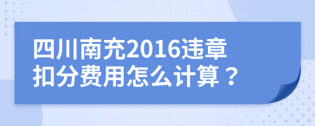 四川南充2016违章扣分费用怎么计算？