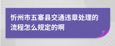 忻州市五寨县交通违章处理的流程怎么规定的啊