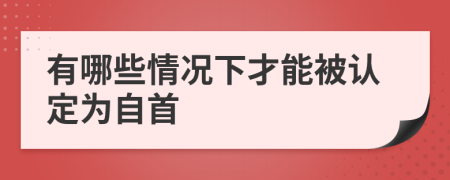 有哪些情况下才能被认定为自首