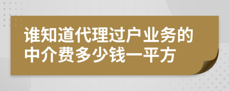 谁知道代理过户业务的中介费多少钱一平方