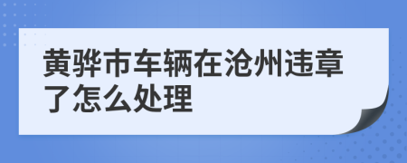 黄骅市车辆在沧州违章了怎么处理